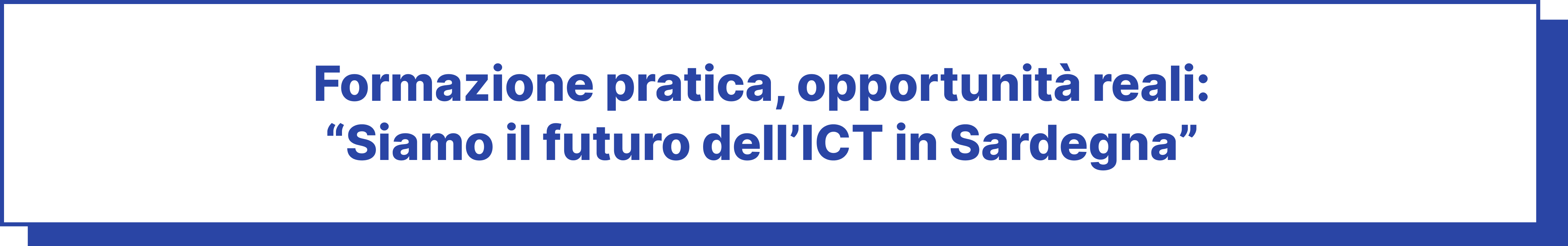 Formazione pratica, opportunità reali: Siamo il futuro dell'ICT in Sardegna